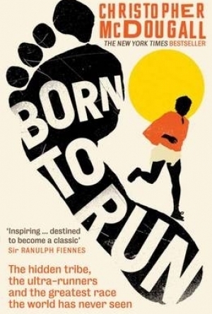 Born to Run: The Hidden Tribe, the Ultra-Runners, and the Greatest Race the World Has Never Seen