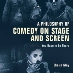 A Philosophy of Comedy on Stage and Screen: You Have to be There