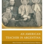 An American Teacher in Argentina: Mary Gorman&#039;s Nineteenth-Century Odyssey from New Mexico to the Pampas