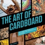 The Art of Cardboard: Big Ideas for Creativity, Collaboration, Storytelling, and Reuse