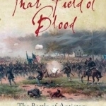 That Field of Blood: The Battle of Antietam, September 17, 1862