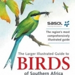 The Sasol Larger Illustrated Guide to Birds of Southern Africa