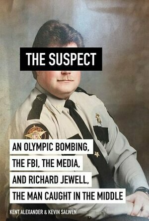 The Suspect: An Olympic Bombing, the FBI, the Media, and Richard Jewell, the Man Caught in the Middle