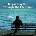 Illegal Drug Use Through the Life Course: A Study of &#039;Hidden&#039; Older Users