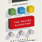 The Master Algorithm: How the Quest for the Ultimate Learning Machine Will Remake Our World