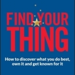 Find Your Thing: How to Discover What You Do Best, Own it and Get Known for it