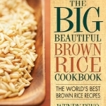 Big Beautiful Brown Rice Cookbook: The World&#039;s Best Brown Rice Recipes