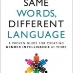 Same Words, Different Language: An Updated Guide for Improved Gender Intelligence at Work