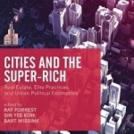 Cities and the Super-Rich: Real Estate, Elite Practices and Urban Political Economies