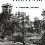 Keep The Flag Flying: A Diplomatic Memoir