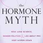 The Hormone Myth: How Junk Science, Gender Politics, and Lies About PMS Keep Women Down
