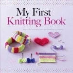 My First Knitting Book: Easy to Follow Instructions and More Than 15 Projects