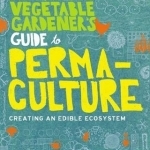 The Vegetable Gardener&#039;s Guide to Permaculture: Creating an Edible Ecosystem