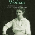 A Free-Spirited Woman: The London Diaries of Gladys Langford, 1936-1940