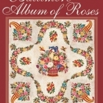 Baltimore Album of Roses: Elegant Motifs to Mix &amp; Match Step-by-Step Techniques - Applique, Embroidery, Inking, Trapunto