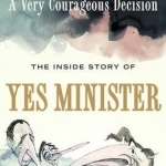 A Very Courageous Decision: The Inside Story of Yes Minister