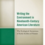 Writing the Environment in Nineteenth-Century American Literature: The Ecological Awareness of Early Scribes of Nature