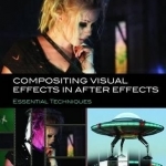 Compositing Visual Effects in After Effects: Essential Techniques