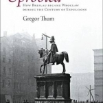 Uprooted: How Breslau Became Wroclaw During the Century of Expulsions