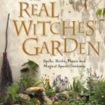 The Real Witches&#039; Garden: Spells, Herbs, Plants and Magical Spaces Outdoors