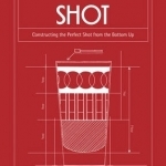 Architecture of the Shot: Constructing the Perfect Shots and Shooters from the Bottom Up