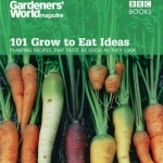 Gardeners&#039; World - 101 Grow to Eat Ideas: Planting Recipes That Taste as Good as They Look