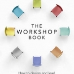 The Workshop Book: How to Design and Lead Successful Workshops