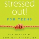 Stressed Out! for Teens: How to be Calm, Confident &amp; Focused
