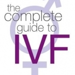 The Complete Guide to IVF: An Inside View of Fertility Clinics and Treatment