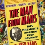 Man from Mars: Ray Palmer&#039;s Amazing Pulp Journey