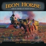 Iron Horse: Great American Train Songs by Jim Hendricks