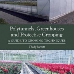 Polytunnels, Greenhouses and Protective Cropping: A Guide to Growing Techniques