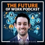 The Future of Work Podcast With Jacob Morgan | Futurist | Workplace | Careers | Employee Experience &amp; Engagement |