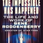 The Impossible Has Happened: The Life and Work of Gene Roddenberry, Creator of Star Trek