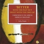 Bitter with the Past but Sweet with the Dream&#039;: Communism in the African American Imaginary: Historical Materialism, Volume 95