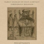 The Americas&#039; First Theologies: Early Sources of Post-Contact Indigenous Religion
