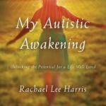 My Autistic Awakening: Unlocking the Potential for a Life Well Lived