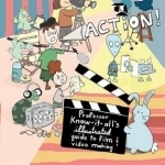 Action!: Professor Know-it-All&#039;s Illustrated Guide to Film &amp; Video Making