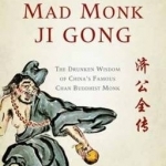 Adventures of the Mad Monk Ji Gong: The Drunken Wisdom of China&#039;s Most Famous Chan Buddhist Monk