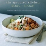 The Sprouted Kitchen Bowl and Spoon: Simple and Inspired Whole Foods Recipes to Savor and Share
