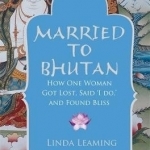 Married to Bhutan: How One Woman Got Lost, Said I Do, and Found Bliss