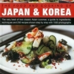 The Food and Cooking of Japan &amp; Korea: The Very Best of Two Classic Asian Cuisines: A Guide to Ingredients, Techniques and 250 Recipes Shown Step by Step with 1500 Photographs