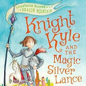 Knight Kyle and the Magic Silver Lance (Adventures Beyond Dragon Mountain)