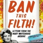 Ban This Filth!: Letters from the Mary Whitehouse Archive