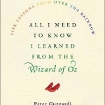 All I Need to Know I Learned from the Wizard of Oz: Life Lessons from Over the Rainbow