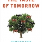 The Taste of Tomorrow: Dispatches from the Future of Food