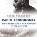 Radio Astronomer: John Bolton and a New Window on the Universe