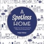 A Spotless Home: Change Your Life with Time-Saving Tidying Tips &amp; Cleaning Cheats