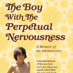 The Boy with the Perpetual Nervousness: A Memoir of an Adolescence