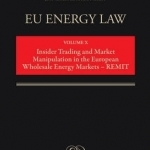EU Energy Law: Volume 10: Insider Trading and Market Manipulation in the European Wholesale Energy Markets - Remit